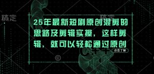 25年最新短剧原创混剪的思路及剪辑实操，这样剪辑，就可以轻松通过原创-一号资源库