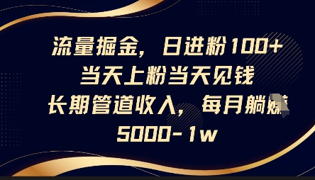 流量掘金，日进粉100+，当天上粉当天见钱，长期管道收入，每月躺挣5k-一号资源库