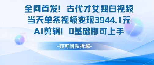 全网首发！古代才女独白视频，当天单条视频变现1k，AI剪辑0基础即可上手-一号资源库
