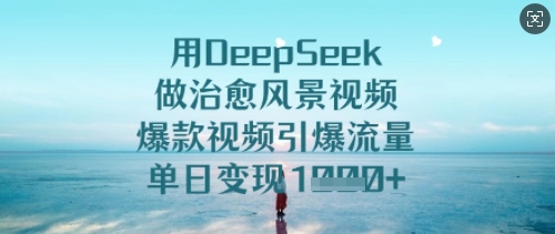用DeepSeek做治愈风景视频，爆款视频引爆流量，单日变现多张-一号资源库
