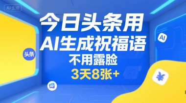 今日头条用AI生成祝福语，不用拍摄，不用露脸，3天8张+-一号资源库