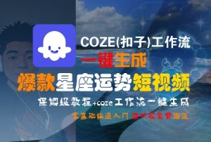 COZE(扣子)工作流一键生成爆款星座运势短视频,保姆级教程,零基础快速入门-一号资源库