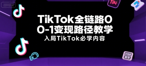 TikTok全链路0-1变现路径教学，入局TikTok必学内容-一号资源库