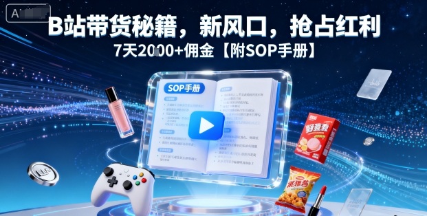 B站带货秘籍，新风口，抢占红利，7天2k+佣金【附SOP手册】-一号资源库
