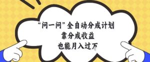 问一问全自动分成计划，靠分成收益也能月入过1W【揭秘】-一号资源库