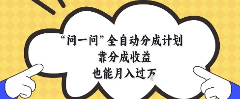 问一问全自动分成计划，靠分成收益也能月入过1W【揭秘】-一号资源库