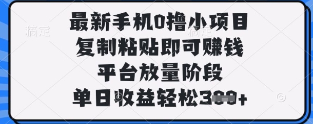 最新手机0撸小项目，复制粘贴即可挣钱，平台放量阶段，单日收益轻松3张+【揭秘】-一号资源库