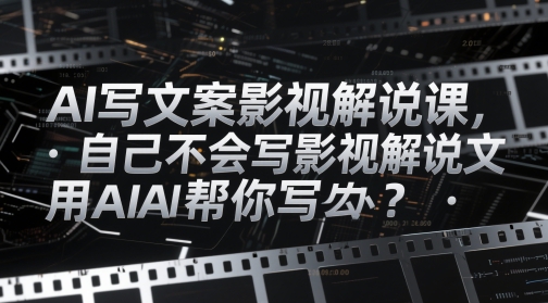 AI写文案影视解说课，自己不会写影视解说文案怎么办？用AI帮你写-一号资源库