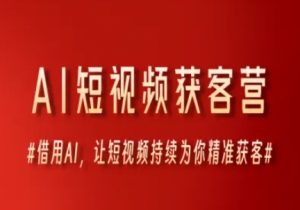 AI短视频获客营,借用AI,让短视频持续为你精准获客-一号资源库