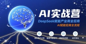AI实战营：DeepSeek赋能产业商业招商，AI赋能招商全流程-一号资源库