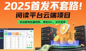 2025首发不套路！阅读平台云端项目，自动提现批量矩阵，单机50+，当天变现【揭秘】-一号资源库