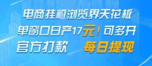 电商挂G浏览界天花板,单窗口日收益17+,每日提现,官方打款【揭秘】-一号资源库