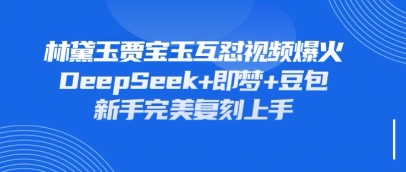 持续爆火的林黛玉贾宝玉互怼视频，比爽文还好看，利用DeepSeek+即梦+豆包就可以完美复刻-一号资源库