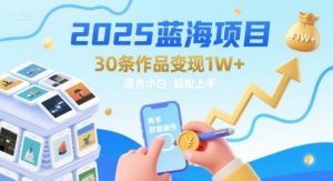 2025蓝海项目30条作品 变现1w+ 有手就能操作适合小白做-一号资源库
