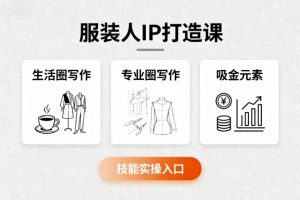 服装人IP打造课,文案创富+生活圈写作+专业圈写作+服装人专属+吸金元素+技能实操-一号资源库