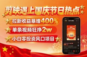剪映遇上国庆热点，拉新收益暴增400%，单条视频狂挣2W+，无需剪辑基础，几分钟一条作品-一号资源库