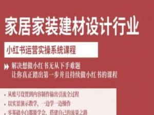 家居家装建材设计行业小红书运营实操系统课程，解决想做小红书无从下手难题让你真正踏出第一步-一号资源库