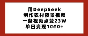用DeepSeek制作农村夜景视频，一条视频点赞23W，单日变现多张-一号资源库
