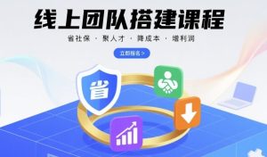 线上团队搭建课程,省社保,聚人才,降成本,增利润,团队管理必看-一号资源库