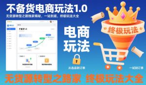 不备货电商玩法1.0,无货源转型之路独家揭秘,一站到底,终极玩法大全-一号资源库