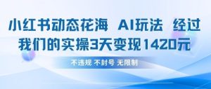 小红书动态花海AI玩法，我们实操3天变现1420-一号资源库