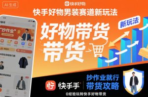 快手好物男装赛道新玩法,抄作业就行,0经验玩转快手好物带货-一号资源库