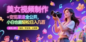 美女视频制作 + 变现渠道全公开，小白也能轻松日入几张【揭秘】-一号资源库