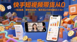 快手短视频带货从0-1实操课,零粉丝起步,每天花2小时也能日入1k+-一号资源库