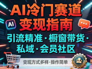 AI冷门赛道，引流精准，橱窗带货+私域+会员社区，变现方式多样，操作简单-一号资源库