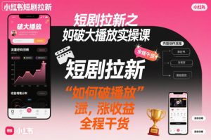短剧拉新之小红书如何破大播放实操课,如何破播放,涨收益,全程干货-一号资源库