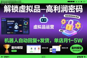 解锁虚拟品高利润密码:机器人自动回复+发货,单店月1-5W【揭秘】-一号资源库