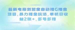 最新电商浏览全自动挂G撸金项目,暴力撸金玩法,单机日收益2张+,多号多撸【揭秘】-一号资源库