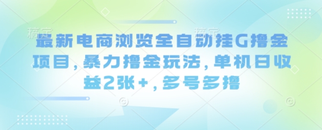 最新电商浏览全自动挂G撸金项目，暴力撸金玩法，单机日收益2张+，多号多撸【揭秘】-一号资源库