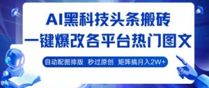 AI黑科技头条搬砖，一键爆改各平台热门图文 自动配图排版，秒过原创，矩阵搞月入2W+【揭秘】-一号资源库