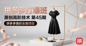 拼多多打爆班原创高阶技术第45期，拼多多高价女装项目-一号资源库