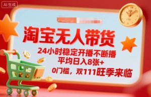 淘宝无人带货，24小时稳定开播不断播，平均日入8张+，0门槛，双11旺季来临【揭秘】-一号资源库