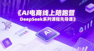 AI电商线上陪跑营，DeepSeek系列课程先导课-一号资源库