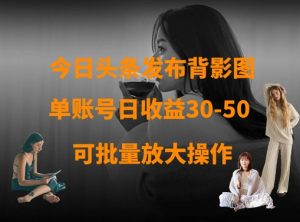 今日头条发布背影图，单账号日收益30-50，可放大操作-一号资源库