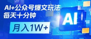 AI+公众号爆文玩法,每天十分钟,批量矩阵操作,月入1W+-一号资源库