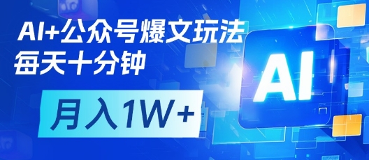 AI+公众号爆文玩法，每天十分钟，批量矩阵操作，月入1W+-一号资源库