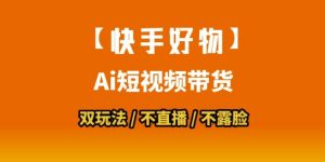 【快手好物】短视频带货,搬运拼接+数字人双玩法,操作简单,会玩手机就行-一号资源库