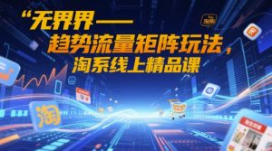 无界-趋势流量矩阵玩法，淘系线上精品课-一号资源库