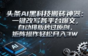 头条AI黑科技搬砖神器：一键改写各平台爆文，自动排版秒过原创，矩阵操作轻松月入3W【揭秘】-一号资源库