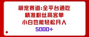 萌宠赛道,全平台通吃,精准粉丝高客单,小白也能轻松月入5k-一号资源库