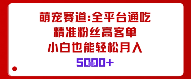 萌宠赛道，全平台通吃，精准粉丝高客单，小白也能轻松月入5k-一号资源库