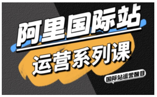 阿里国际站运营系列课，涵盖精准引流、直通车与全站推实战SOP，搭配AI效率工具包与高阶增长玩法-一号资源库