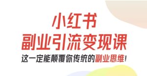 小红书副业引流变现课，从0-1跑通副业项目，这一定能颠覆你传统的副业思维-一号资源库