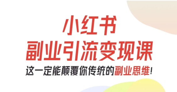 小红书副业引流变现课，从0-1跑通副业项目，这一定能颠覆你传统的副业思维-一号资源库