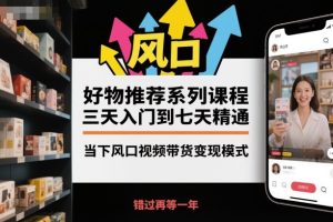 好物推荐系列课程，三天入门到七天精通，当下风口视频带货变现模式-一号资源库