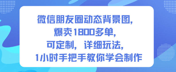 微信朋友圈动态背景图，爆卖1800多单，可定制，详细的玩法，1小时手把手教你学会制作【第一期】-一号资源库